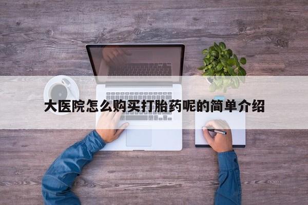 私人诊所能买到打胎药吗大医院怎么购买打胎药呢的简单介绍