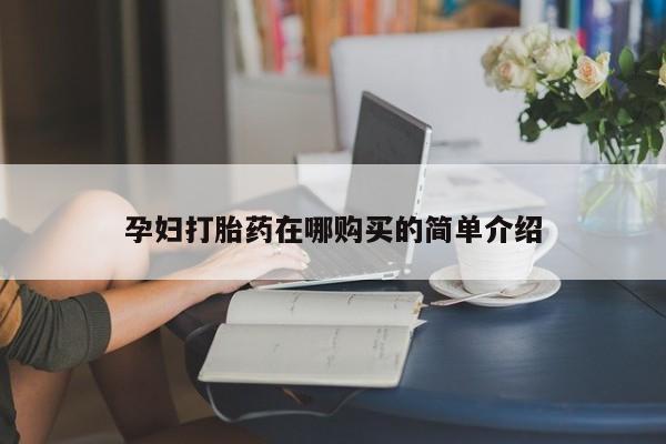 私人诊所能买到打胎药吗孕妇打胎药在哪购买的简单介绍