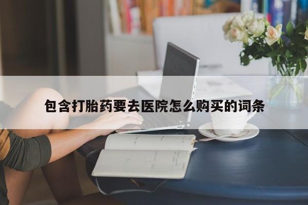 私人诊所能买到打胎药吗包含打胎药要去医院怎么购买的词条