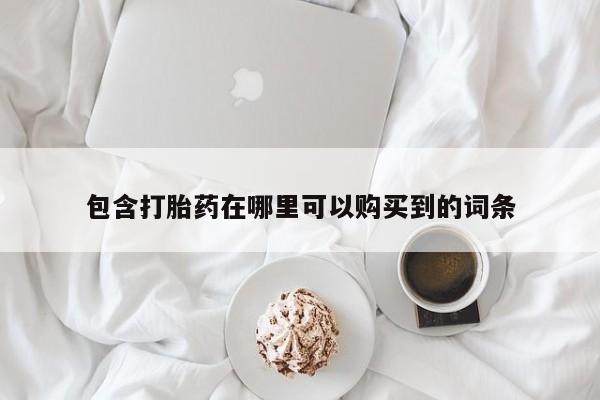 私人诊所能买到打胎药吗包含打胎药在哪里可以购买到的词条