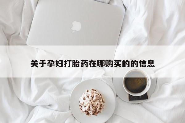 私人诊所能买到打胎药吗关于孕妇打胎药在哪购买的的信息